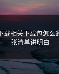 爱游戏下载相关下载包怎么避坑？一张清单讲明白