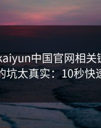 先别装 kaiyun中国官网相关链接，我踩过的坑太真实：10秒快速避坑