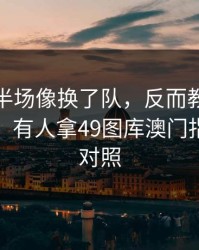 纽卡上半场像换了队，反而教练组临场翻牌，有人拿49图库澳门指数线来对照