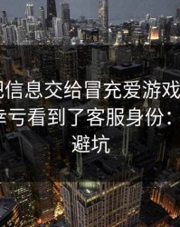 我差点把信息交给冒充爱游戏体育app的人，幸亏看到了客服身份：5个快速避坑