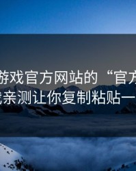 别被爱游戏官方网站的“官方感”骗了，我亲测让你复制粘贴一串代码