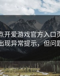 我只是点开爱游戏官方入口页面，手机就出现异常提示，但问题来了