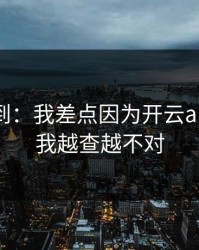 真没想到：我差点因为开云app踩坑，我越查越不对