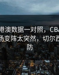 49图库港澳数据一对照，CBA关键卡位战临场变阵太突然，切尔西到底在防