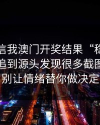 有人私信我澳门开奖结果“稳赚”链接，我追到源头发现很多截图是P的：别让情绪替你做决定