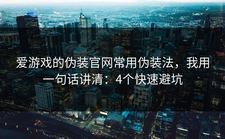 爱游戏的伪装官网常用伪装法，我用一句话讲清：4个快速避坑