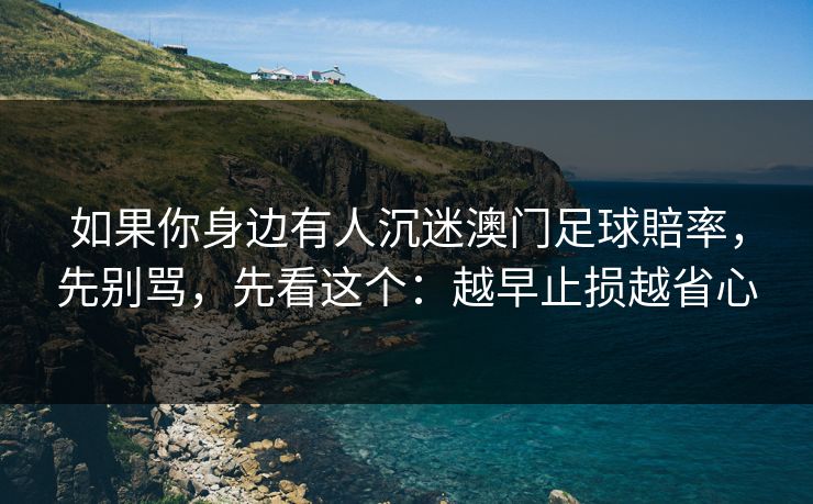 如果你身边有人沉迷澳门足球賠率,先别骂,先看这个:越早止损越省心 如果你身边有人沉迷澳门足球賠率,先别骂,先看这个:越早止损越省心
