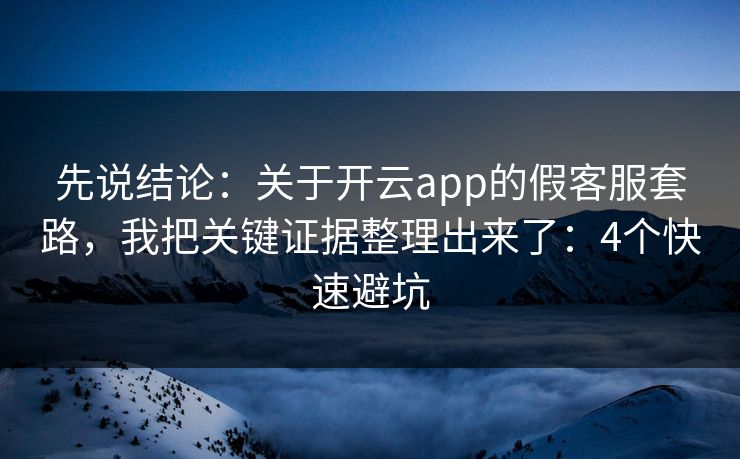 先说结论：关于开云app的假客服套路，我把关键证据整理出来了：4个快速避坑