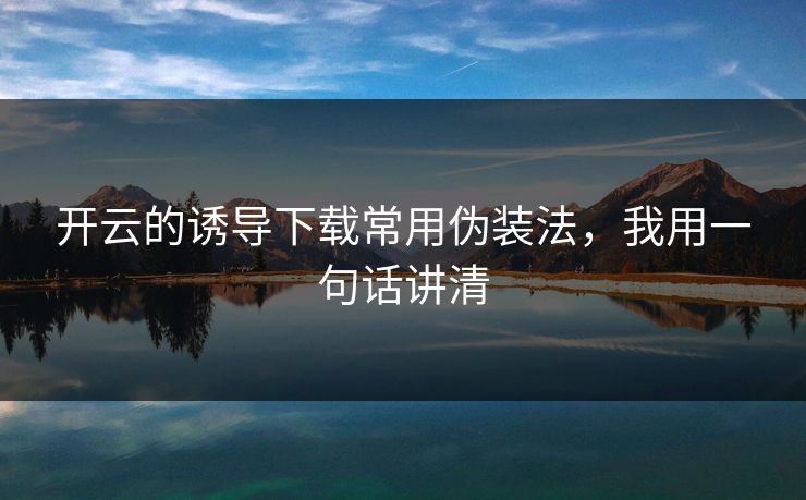 开云的诱导下载常用伪装法，我用一句话讲清