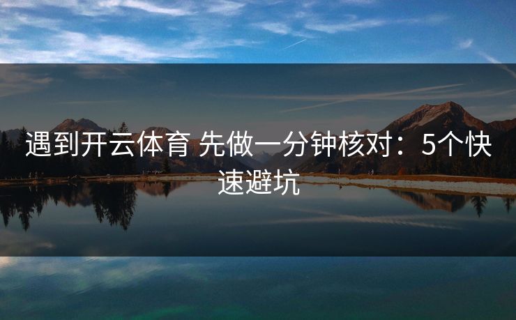 遇到开云体育 先做一分钟核对:5个快速避坑 遇到开云体育 先做一分钟核对:5个快速避坑