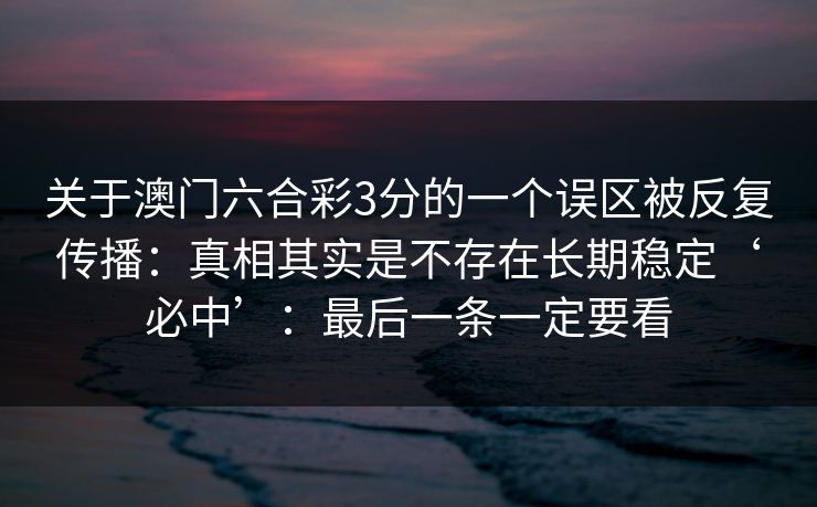 关于澳门六合彩3分的一个误区被反复传播：真相其实是不存在长期稳定‘必中’：最后一条一定要看