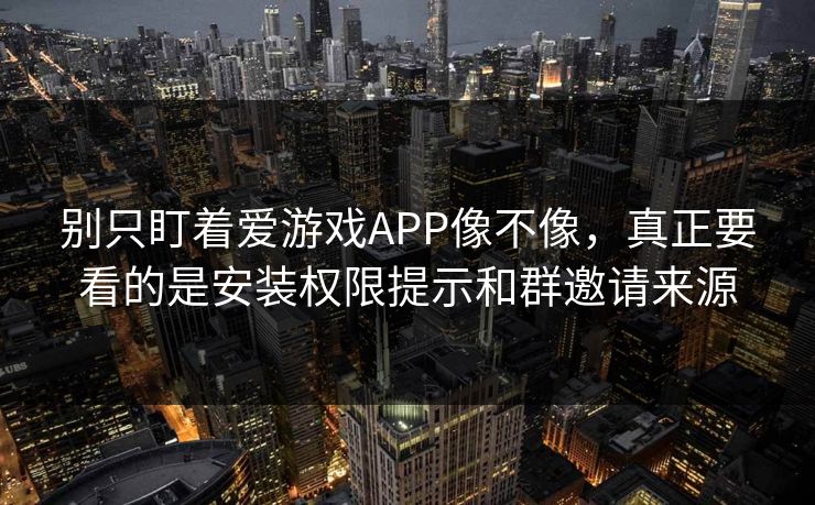 别只盯着爱游戏APP像不像,真正要看的是安装权限提示和群邀请来源 别只盯着爱游戏APP像不像,真正要看的是安装权限提示和群邀请来源