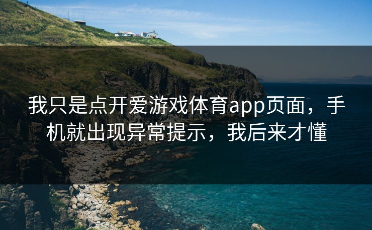我只是点开爱游戏体育app页面，手机就出现异常提示，我后来才懂