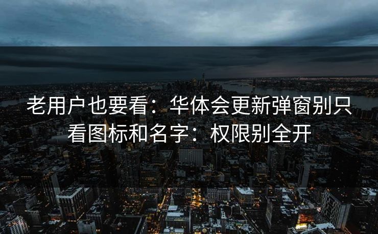 老用户也要看：华体会更新弹窗别只看图标和名字：权限别全开