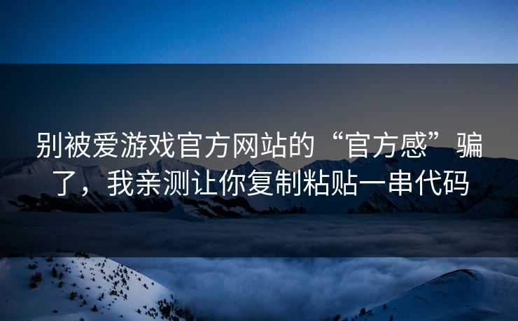 别被爱游戏官方网站的“官方感”骗了，我亲测让你复制粘贴一串代码