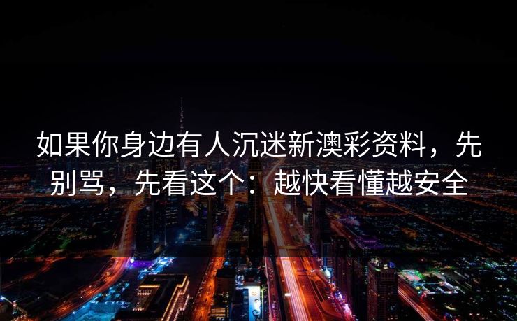 如果你身边有人沉迷新澳彩资料，先别骂，先看这个：越快看懂越安全