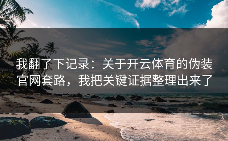 我翻了下记录：关于开云体育的伪装官网套路，我把关键证据整理出来了