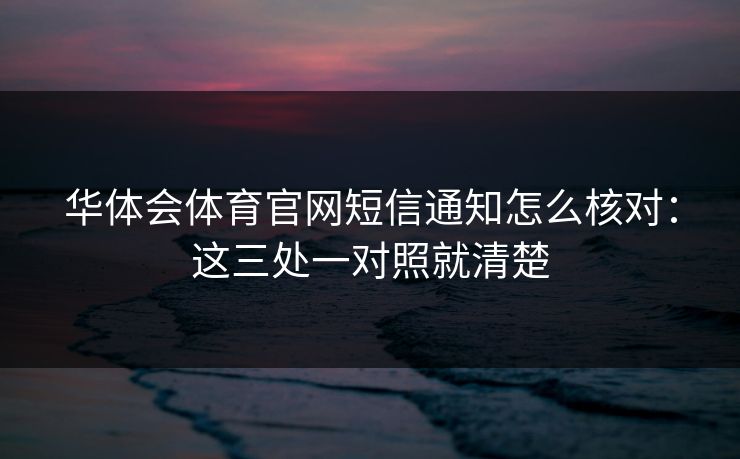 华体会体育官网短信通知怎么核对：这三处一对照就清楚