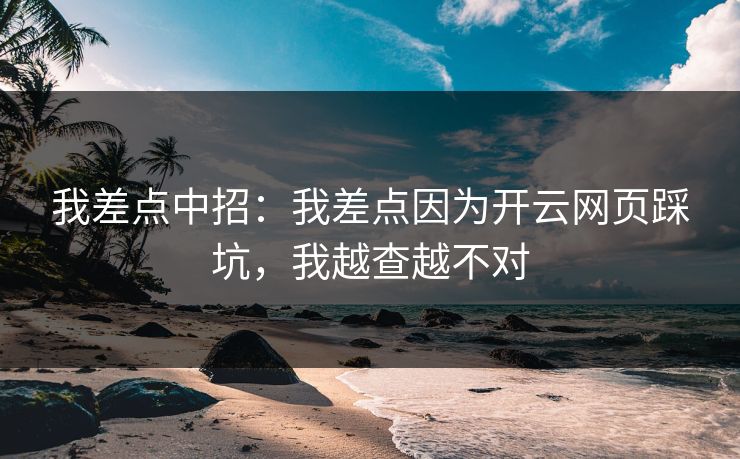 我差点中招：我差点因为开云网页踩坑，我越查越不对