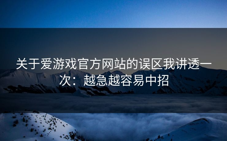 关于爱游戏官方网站的误区我讲透一次：越急越容易中招