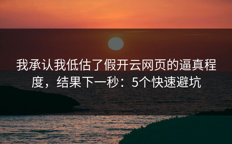 我承认我低估了假开云网页的逼真程度，结果下一秒：5个快速避坑