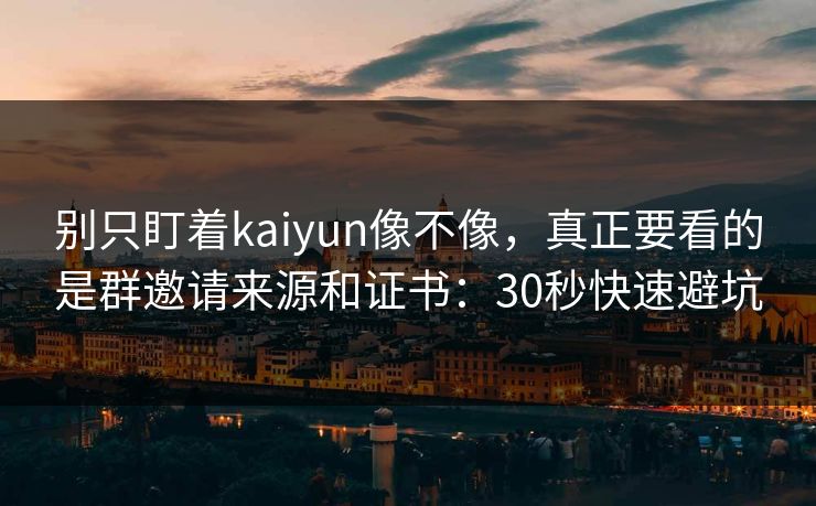 别只盯着kaiyun像不像,真正要看的是群邀请来源和证书:30秒快速避坑 别只盯着kaiyun像不像,真正要看的是群邀请来源和证书:30秒快速避坑