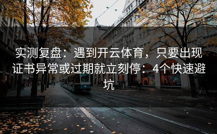 实测复盘：遇到开云体育，只要出现证书异常或过期就立刻停：4个快速避坑
