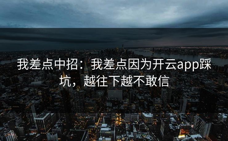 我差点中招：我差点因为开云app踩坑，越往下越不敢信
