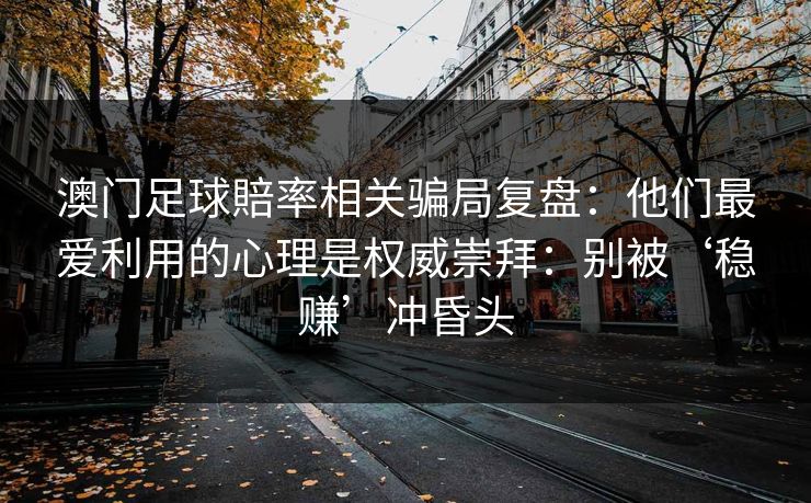 澳门足球賠率相关骗局复盘:他们最爱利用的心理是权威崇拜:别被‘稳赚’冲昏头 澳门足球賠率相关骗局复盘:他们最爱利用的心理是权威崇拜:别被‘稳赚’冲昏头