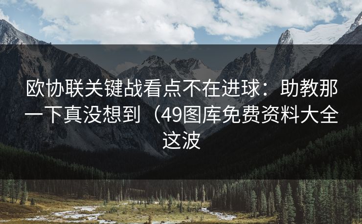 欧协联关键战看点不在进球：助教那一下真没想到（49图库免费资料大全这波