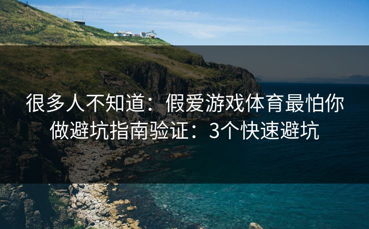 很多人不知道:假爱游戏体育最怕你做避坑指南验证:3个快速避坑 很多人不知道:假爱游戏体育最怕你做避坑指南验证:3个快速避坑