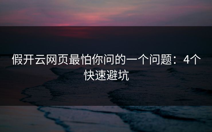 假开云网页最怕你问的一个问题：4个快速避坑