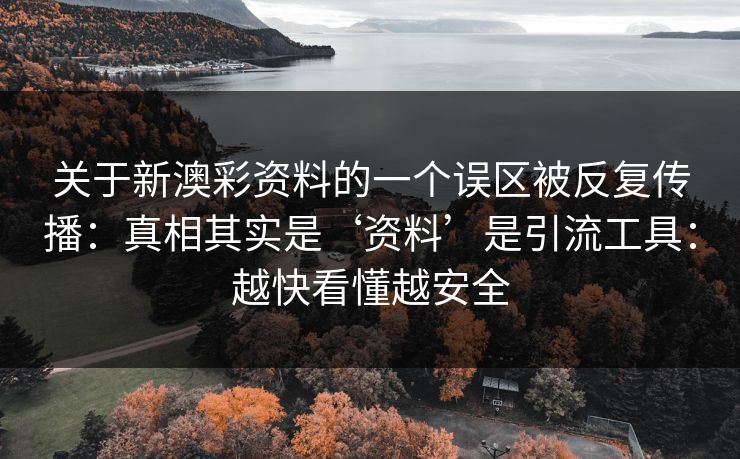 关于新澳彩资料的一个误区被反复传播：真相其实是‘资料’是引流工具：越快看懂越安全