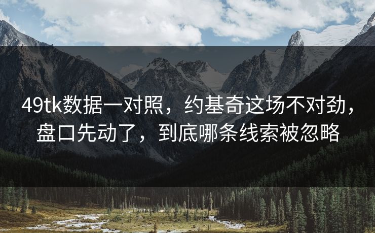 49tk数据一对照，约基奇这场不对劲，盘口先动了，到底哪条线索被忽略