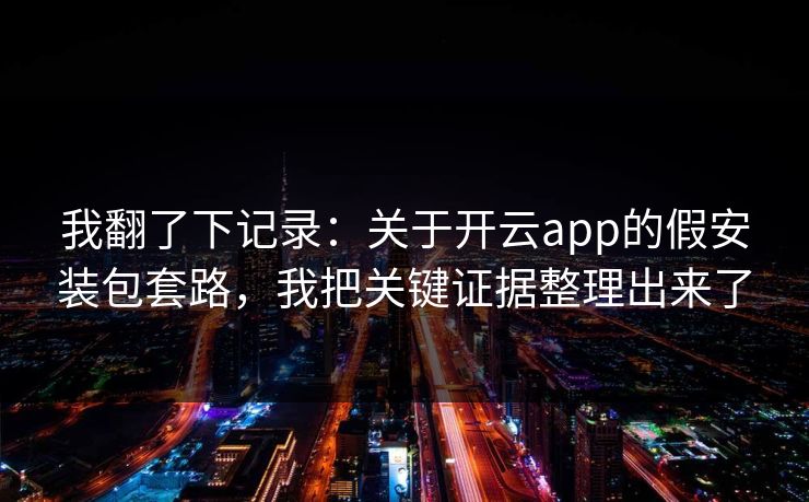 我翻了下记录：关于开云app的假安装包套路，我把关键证据整理出来了