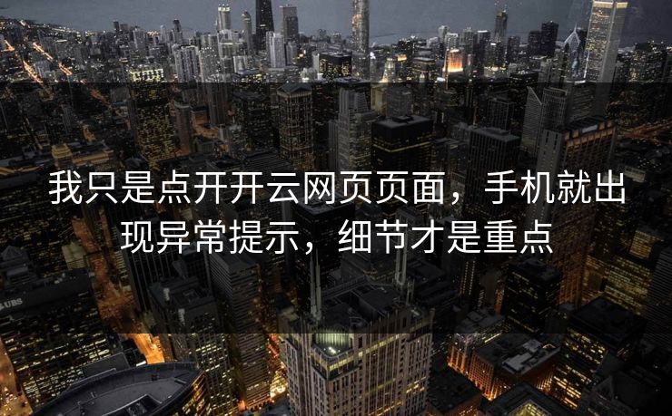 我只是点开开云网页页面，手机就出现异常提示，细节才是重点