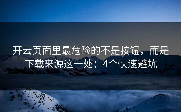 开云页面里最危险的不是按钮，而是下载来源这一处：4个快速避坑