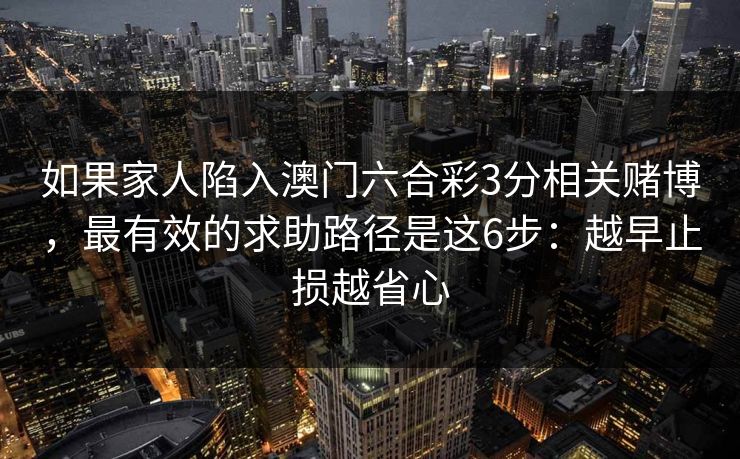 如果家人陷入澳门六合彩3分相关赌博，最有效的求助路径是这6步：越早止损越省心