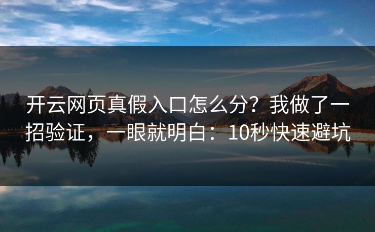开云网页真假入口怎么分？我做了一招验证，一眼就明白：10秒快速避坑