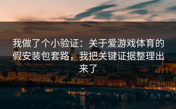 我做了个小验证：关于爱游戏体育的假安装包套路，我把关键证据整理出来了