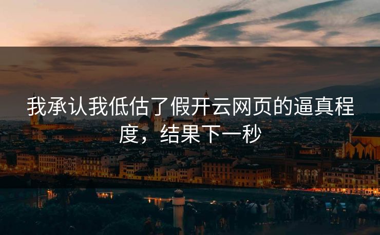 我承认我低估了假开云网页的逼真程度，结果下一秒