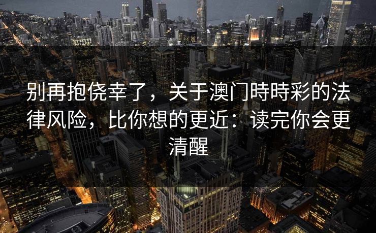 别再抱侥幸了，关于澳门時時彩的法律风险，比你想的更近：读完你会更清醒