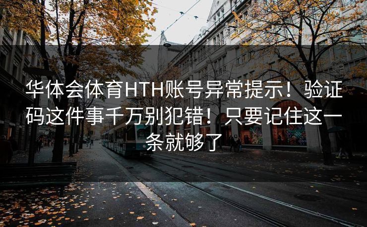 华体会体育HTH账号异常提示！验证码这件事千万别犯错！只要记住这一条就够了