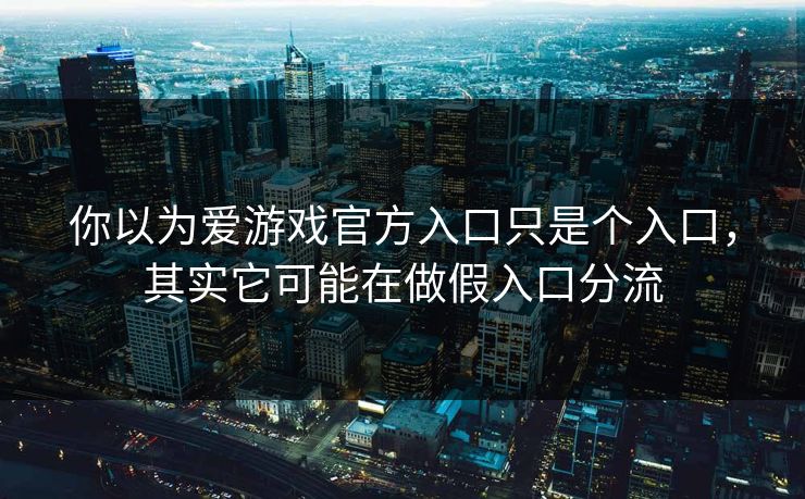 你以为爱游戏官方入口只是个入口,其实它可能在做假入口分流 你以为爱游戏官方入口只是个入口,其实它可能在做假入口分流
